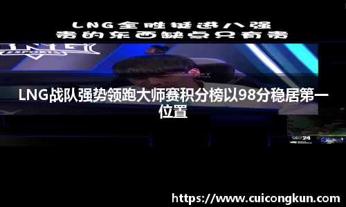 LNG战队强势领跑大师赛积分榜以98分稳居第一位置